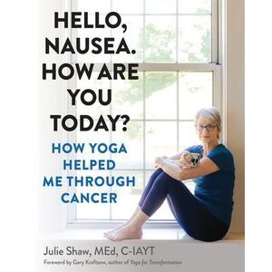 Hello, Nausea. How Are You Today?: How Yoga Helped Me Through Cancer -- Julie Sh